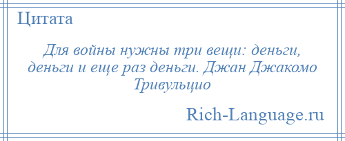 
    Для войны нужны три вещи: деньги, деньги и еще раз деньги. Джан Джакомо Тривульцио