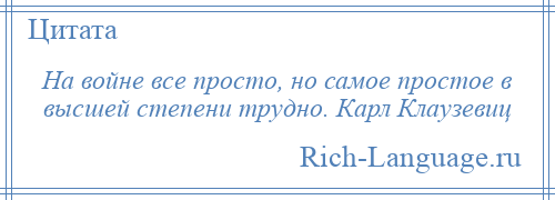 
    На войне все просто, но самое простое в высшей степени трудно. Карл Клаузевиц