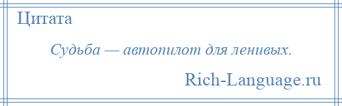 
    Судьба — автопилот для ленивых.