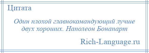 
    Один плохой главнокомандующий лучше двух хороших. Наполеон Бонапарт