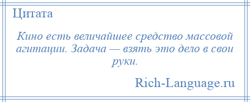 
    Кино есть величайшее средство массовой агитации. Задача — взять это дело в свои руки.