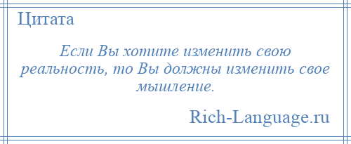 
    Если Вы хотите изменить свою реальность, то Вы должны изменить свое мышление.