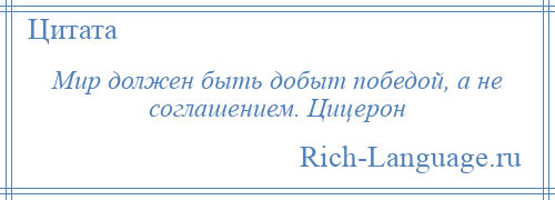 
    Мир должен быть добыт победой, а не соглашением. Цицерон