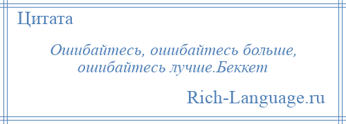 
    Ошибайтесь, ошибайтесь больше, ошибайтесь лучше.Беккет