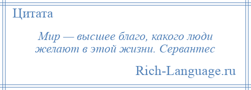 
    Мир — высшее благо, какого люди желают в этой жизни. Сервантес