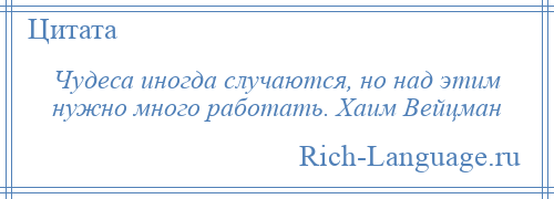 
    Чудеса иногда случаются, но над этим нужно много работать. Хаим Вейцман