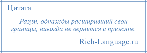 
    Разум, однажды расширивший свои границы, никогда не вернется в прежние.