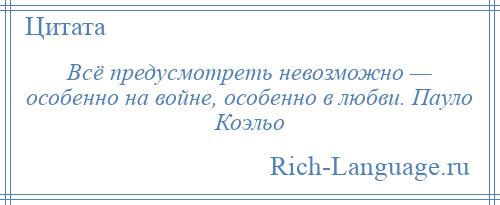 
    Всё предусмотреть невозможно — особенно на войне, особенно в любви. Пауло Коэльо