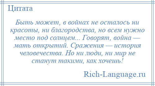 
    Быть может, в войнах не осталось ни красоты, ни благородства, но всем нужно место под солнцем... Говорят, война — мать открытий. Сражения — история человечества. Но ни люди, ни мир не станут такими, как хочешь!