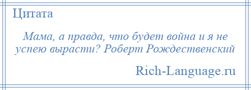 
    Мама, а правда, что будет война и я не успею вырасти? Роберт Рождественский