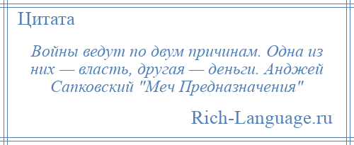 
    Войны ведут по двум причинам. Одна из них — власть, другая — деньги. Анджей Сапковский Меч Предназначения 