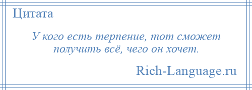 
    У кого есть терпение, тот сможет получить всё, чего он хочет.