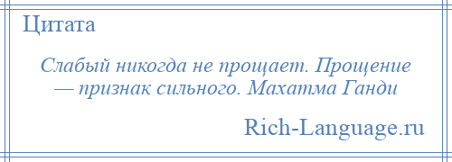 
    Слабый никогда не прощает. Прощение — признак сильного. Махатма Ганди