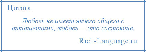 
    Любовь не имеет ничего общего с отношениями, любовь — это состояние.