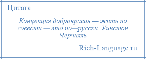 
    Концепция добронравия — жить по совести — это по—русски. Уинстон Черчилль