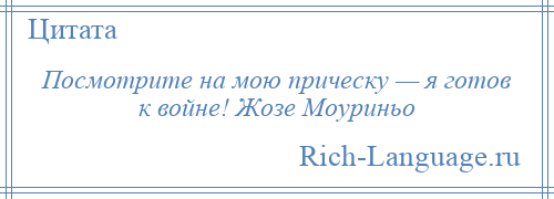 
    Посмотрите на мою прическу — я готов к войне! Жозе Моуриньо