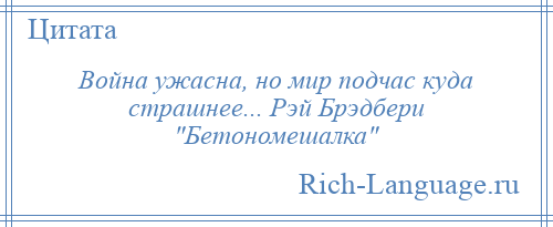 
    Война ужасна, но мир подчас куда страшнее... Рэй Брэдбери Бетономешалка 