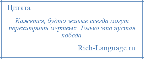 
    Кажется, будто живые всегда могут перехитрить мертвых. Только это пустая победа.