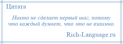 
    Никто не сделает первый шаг, потому что каждый думает, что это не взаимно.