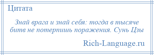 
    Знай врага и знай себя: тогда в тысяче битв не потерпишь поражения. Сунь Цзы