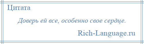 
    Доверь ей все, особенно свое сердце.