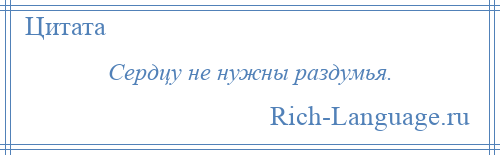 
    Сердцу не нужны раздумья.