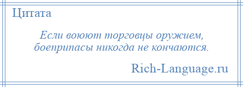 
    Если воюют торговцы оружием, боеприпасы никогда не кончаются.