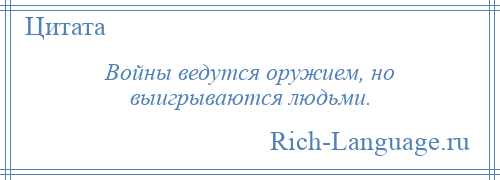 
    Войны ведутся оружием, но выигрываются людьми.