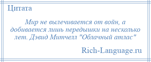 
    Мир не вылечивается от войн, а добивается лишь передышки на несколько лет. Дэвид Митчелл Облачный атлас 
