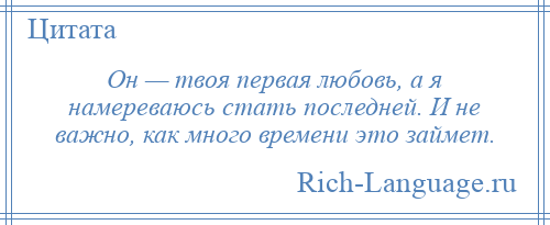 
    Он — твоя первая любовь, а я намереваюсь стать последней. И не важно, как много времени это займет.