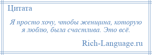 
    Я просто хочу, чтобы женщина, которую я люблю, была счастлива. Это всё.