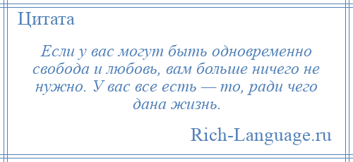 
    Если у вас могут быть одновременно свобода и любовь, вам больше ничего не нужно. У вас все есть — то, ради чего дана жизнь.