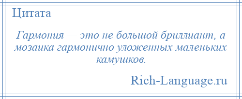 
    Гармония — это не большой бриллиант, а мозаика гармонично уложенных маленьких камушков.