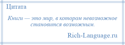 
    Книги — это мир, в котором невозможное становится возможным.