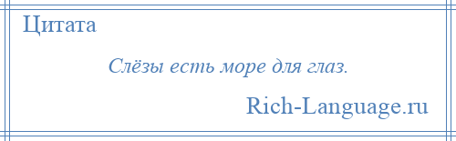 
    Слёзы есть море для глаз.