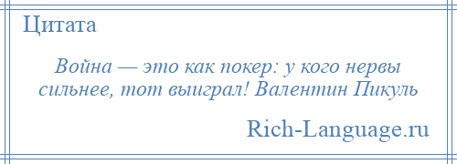 
    Война — это как покер: у кого нервы сильнее, тот выиграл! Валентин Пикуль