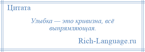 
    Улыбка — это кривизна, всё выпрямляющая.