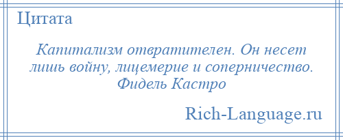 
    Капитализм отвратителен. Он несет лишь войну, лицемерие и соперничество. Фидель Кастро