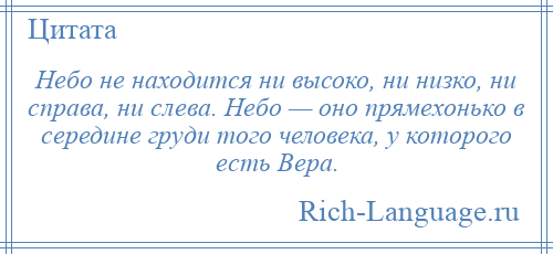 
    Небо не находится ни высоко, ни низко, ни справа, ни слева. Небо — оно прямехонько в середине груди того человека, у которого есть Вера.