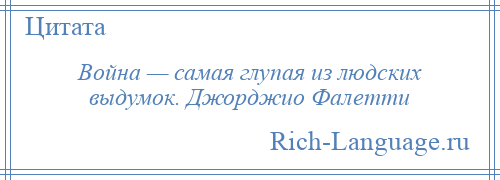 
    Война — самая глупая из людских выдумок. Джорджио Фалетти