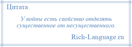 
    У войны есть свойство отделять существенное от несущественного.