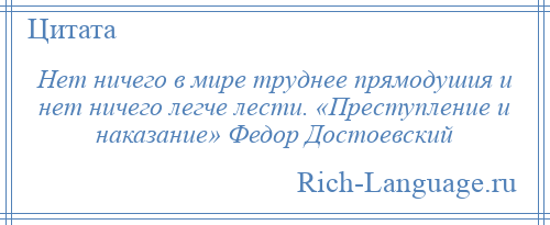 
    Нет ничего в мире труднее прямодушия и нет ничего легче лести. «Преступление и наказание» Федор Достоевский