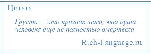 
    Грусть — это признак того, что душа человека еще не полностью омертвела.