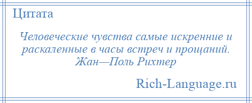 
    Человеческие чувства самые искренние и раскаленные в часы встреч и прощаний. Жан—Поль Рихтер