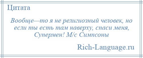 
    Вообще—то я не религиозный человек, но если ты есть там наверху, спаси меня, Супермен! М/с Симпсоны