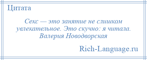 
    Секс — это занятие не слишком увлекательное. Это скучно: я читала. Валерия Новодворская