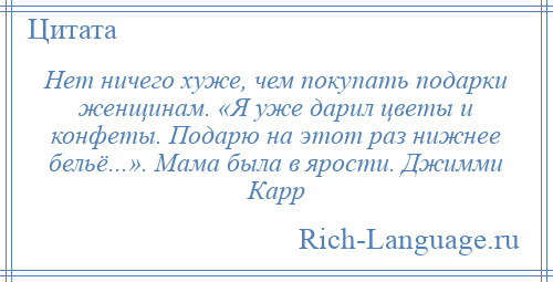 
    Нет ничего хуже, чем покупать подарки женщинам. «Я уже дарил цветы и конфеты. Подарю на этот раз нижнее бельё...». Мама была в ярости. Джимми Карр