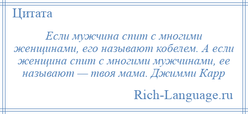 
    Если мужчина спит с многими женщинами, его называют кобелем. А если женщина спит с многими мужчинами, ее называют — твоя мама. Джимми Карр