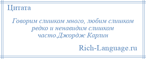 
    Говорим слишком много, любим слишком редко и ненавидим слишком часто.Джордж Карлин