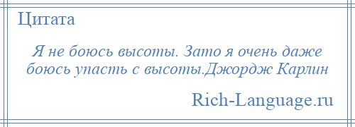 
    Я не боюсь высоты. Зато я очень даже боюсь упасть с высоты.Джордж Карлин